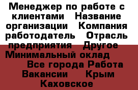 Менеджер по работе с клиентами › Название организации ­ Компания-работодатель › Отрасль предприятия ­ Другое › Минимальный оклад ­ 17 000 - Все города Работа » Вакансии   . Крым,Каховское